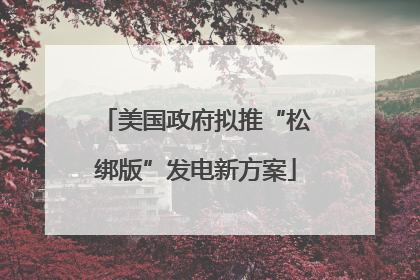 美国政府拟推“松绑版”发电新方案