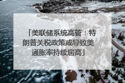 美联储系统高管：特朗普关税政策或导致美通胀率持续居高