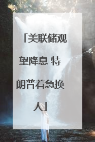 美联储观望降息 特朗普着急换人
