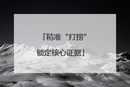 精准“打捞”锁定核心证据