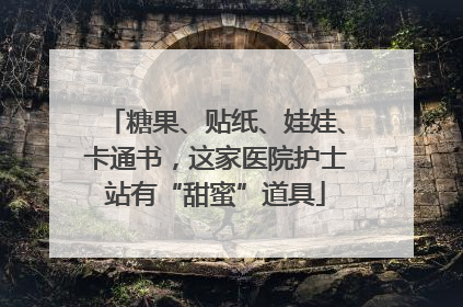 糖果、贴纸、娃娃、卡通书，这家医院护士站有“甜蜜”道具