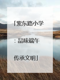 紫东路小学：品味端午 传承文明