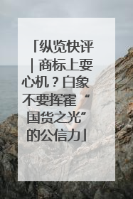 纵览快评｜商标上耍心机？白象不要挥霍“国货之光”的公信力