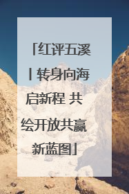 红评五溪丨转身向海启新程 共绘开放共赢新蓝图
