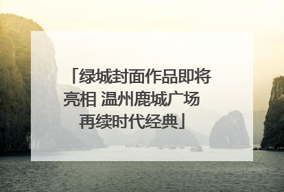绿城封面作品即将亮相 温州鹿城广场再续时代经典