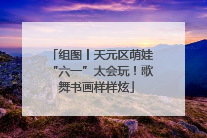 组图丨天元区萌娃“六一”太会玩！歌舞书画样样炫