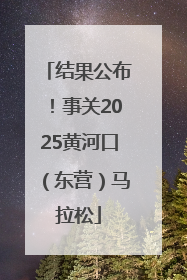 结果公布！事关2025黄河口（东营）马拉松