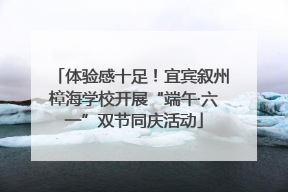体验感十足！宜宾叙州樟海学校开展“端午·六一”双节同庆活动