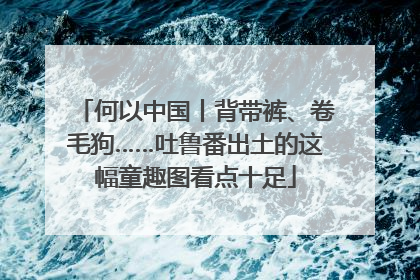 何以中国丨背带裤、卷毛狗……吐鲁番出土的这幅童趣图看点十足
