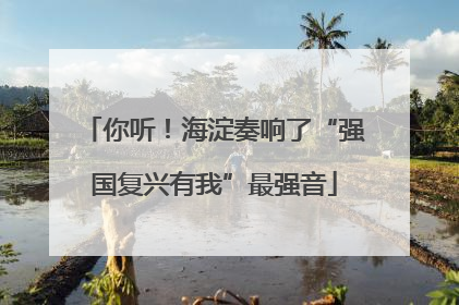 你听！海淀奏响了“强国复兴有我”最强音