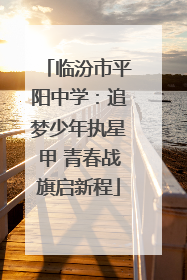 临汾市平阳中学：追梦少年执星甲 青春战旗启新程