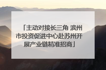 主动对接长三角 滨州市投资促进中心赴苏州开展产业链精准招商