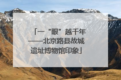 一“眼”越千年——北京路县故城遗址博物馆印象