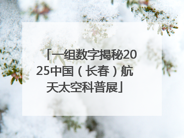 一组数字揭秘2025中国（长春）航天太空科普展