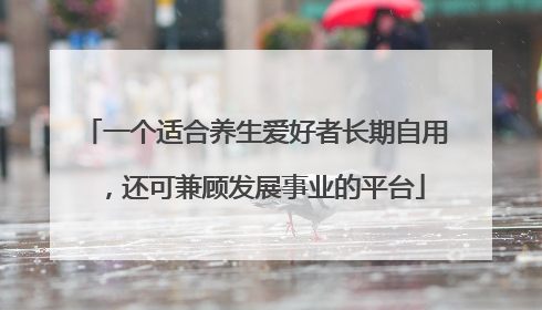一个适合养生爱好者长期自用，还可兼顾发展事业的平台