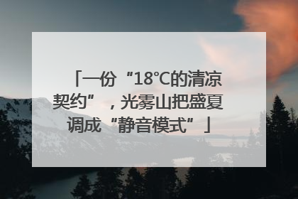 一份“18℃的清凉契约”，光雾山把盛夏调成“静音模式”