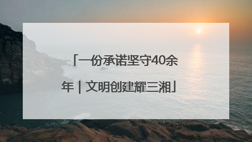 一份承诺坚守40余年｜文明创建耀三湘