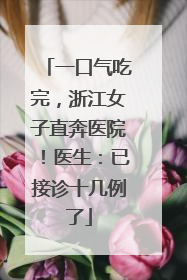 一口气吃完，浙江女子直奔医院！医生：已接诊十几例了