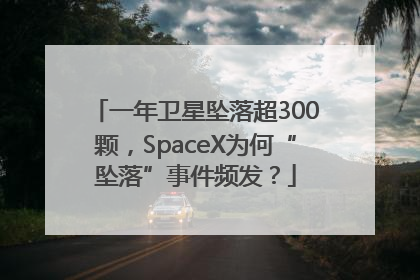 一年卫星坠落超300颗，SpaceX为何“坠落”事件频发？
