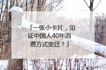一张小卡片，见证中国人40年消费方式变迁！