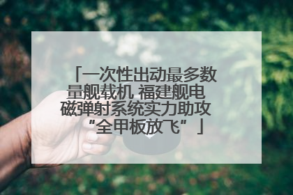 一次性出动最多数量舰载机 福建舰电磁弹射系统实力助攻“全甲板放飞”