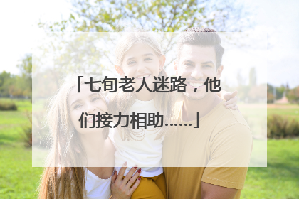 七旬老人迷路，他们接力相助……