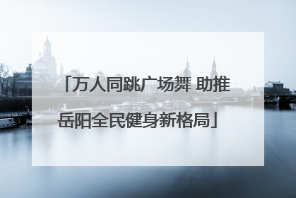万人同跳广场舞 助推岳阳全民健身新格局