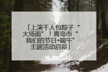 上演千人包粽子“大场面”！青岛市“我们的节日•端午”主题活动启幕