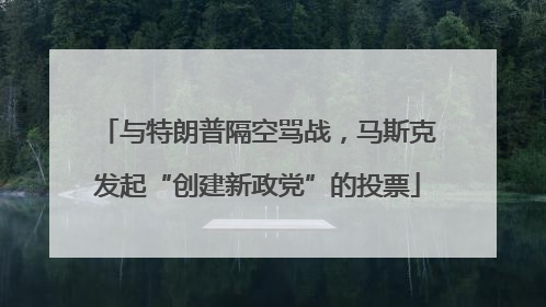与特朗普隔空骂战，马斯克发起“创建新政党”的投票
