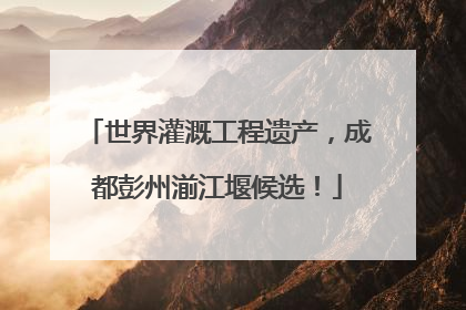 世界灌溉工程遗产，成都彭州湔江堰候选！