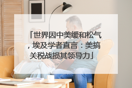 世界因中美缓和松气，埃及学者直言：美搞关税战损其领导力