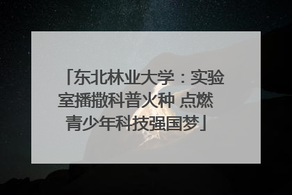 东北林业大学：实验室播撒科普火种 点燃青少年科技强国梦