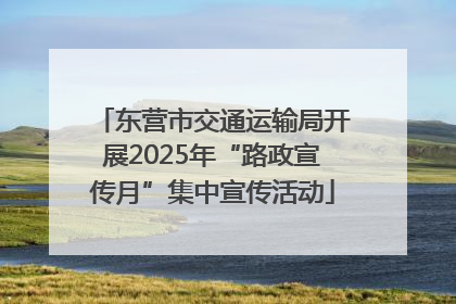 东营市交通运输局开展2025年“路政宣传月”集中宣传活动
