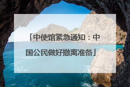 中使馆紧急通知：中国公民做好撤离准备