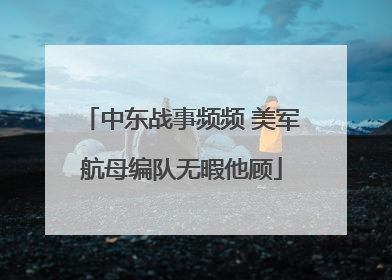 中东战事频频 美军航母编队无暇他顾