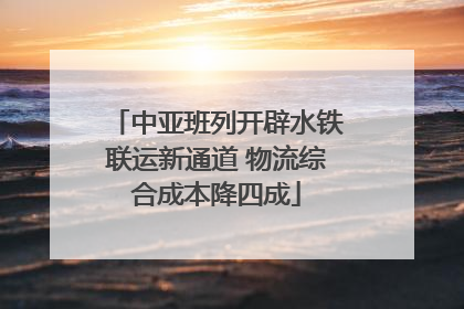 中亚班列开辟水铁联运新通道 物流综合成本降四成