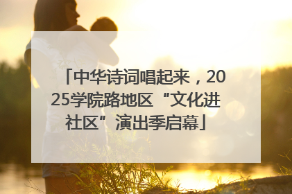中华诗词唱起来，2025学院路地区“文化进社区”演出季启幕