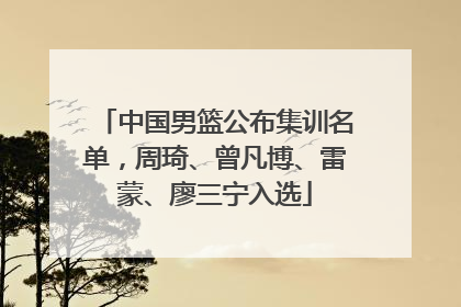 中国男篮公布集训名单，周琦、曾凡博、雷蒙、廖三宁入选