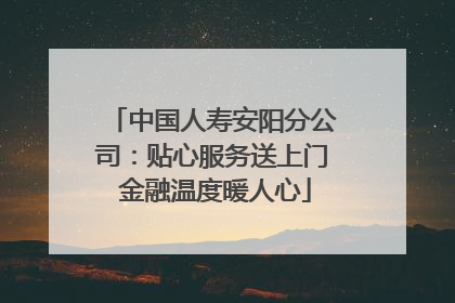 中国人寿安阳分公司：贴心服务送上门 金融温度暖人心