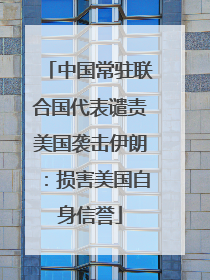 中国常驻联合国代表谴责美国袭击伊朗：损害美国自身信誉