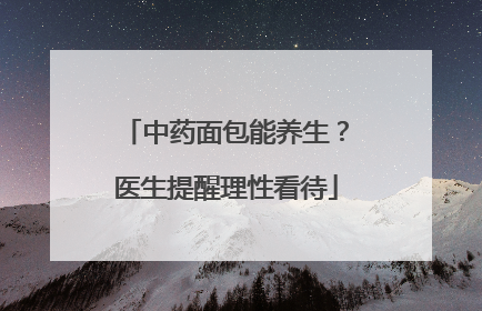 中药面包能养生？医生提醒理性看待