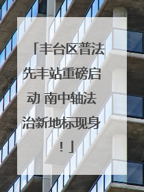丰台区普法先丰站重磅启动 南中轴法治新地标现身！