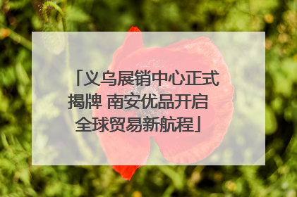 义乌展销中心正式揭牌 南安优品开启全球贸易新航程