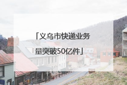 义乌市快递业务量突破50亿件