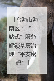 乌海市海南区：“一站式”服务解锁基层治理“平安密码”