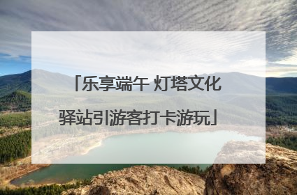 乐享端午 灯塔文化驿站引游客打卡游玩