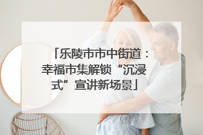 乐陵市市中街道：幸福市集解锁“沉浸式”宣讲新场景
