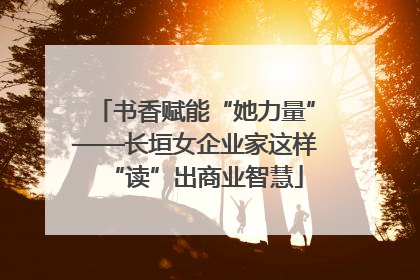 书香赋能“她力量”——长垣女企业家这样“读”出商业智慧