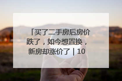 买了二手房后房价跌了，如今想置换，新房却涨价了｜100个买房故事