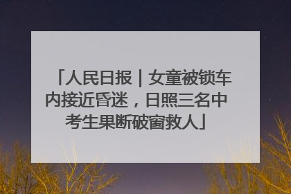 人民日报｜女童被锁车内接近昏迷，日照三名中考生果断破窗救人